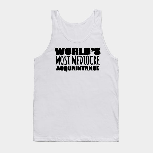 World's Most Mediocre Acquaintance Tank Top by Mookle